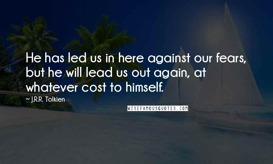 J.R.R. Tolkien Quotes: He has led us in here against our fears, but he will lead us out again, at whatever cost to himself.