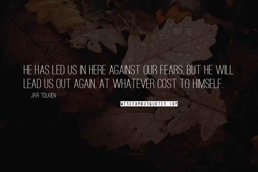 J.R.R. Tolkien Quotes: He has led us in here against our fears, but he will lead us out again, at whatever cost to himself.