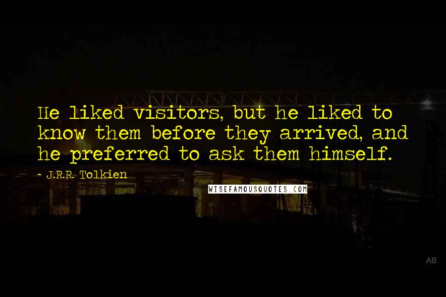 J.R.R. Tolkien Quotes: He liked visitors, but he liked to know them before they arrived, and he preferred to ask them himself.