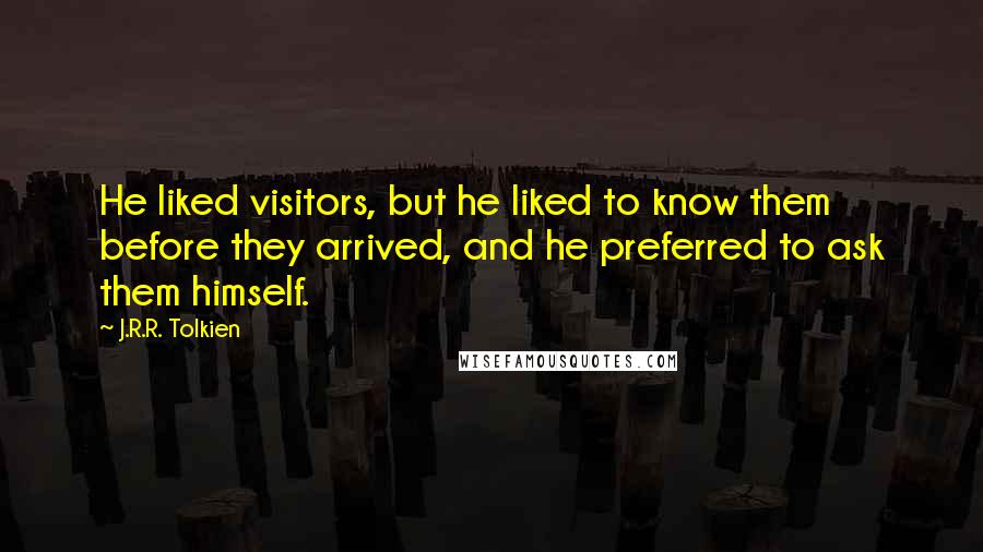 J.R.R. Tolkien Quotes: He liked visitors, but he liked to know them before they arrived, and he preferred to ask them himself.