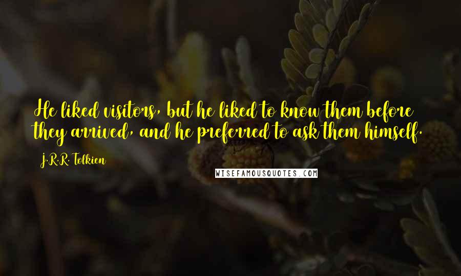 J.R.R. Tolkien Quotes: He liked visitors, but he liked to know them before they arrived, and he preferred to ask them himself.