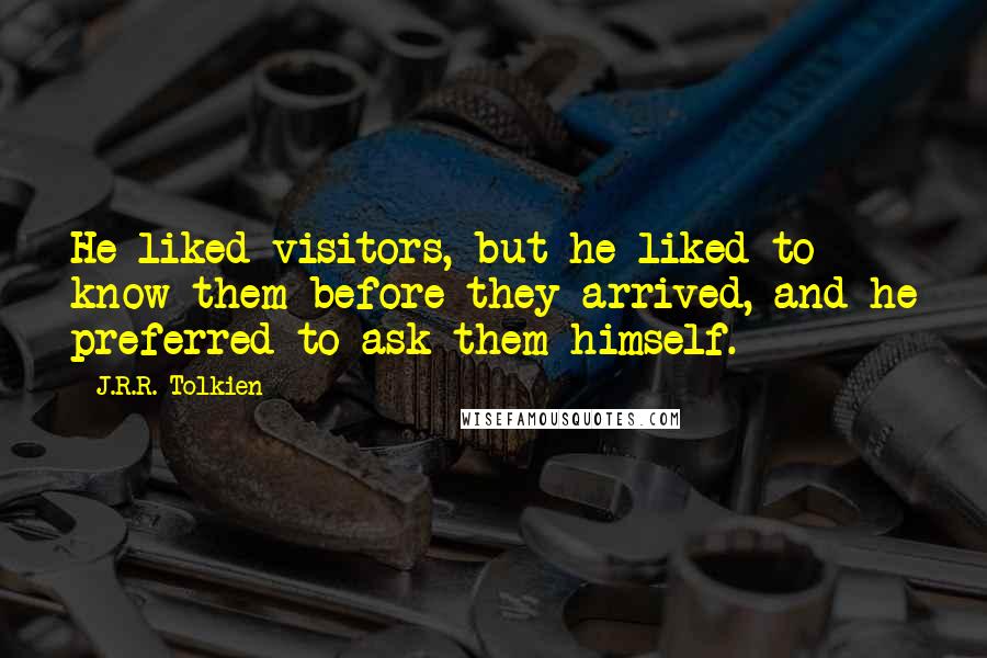 J.R.R. Tolkien Quotes: He liked visitors, but he liked to know them before they arrived, and he preferred to ask them himself.