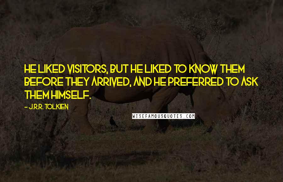 J.R.R. Tolkien Quotes: He liked visitors, but he liked to know them before they arrived, and he preferred to ask them himself.