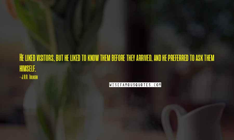 J.R.R. Tolkien Quotes: He liked visitors, but he liked to know them before they arrived, and he preferred to ask them himself.