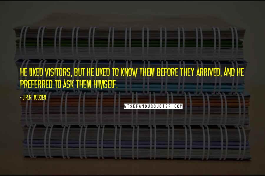J.R.R. Tolkien Quotes: He liked visitors, but he liked to know them before they arrived, and he preferred to ask them himself.