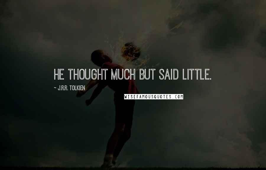 J.R.R. Tolkien Quotes: He thought much but said little.
