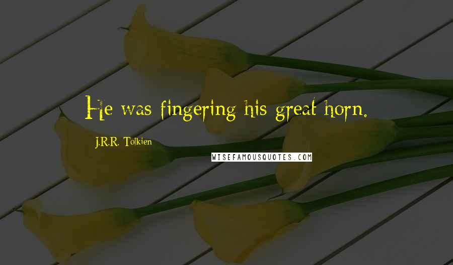 J.R.R. Tolkien Quotes: He was fingering his great horn.