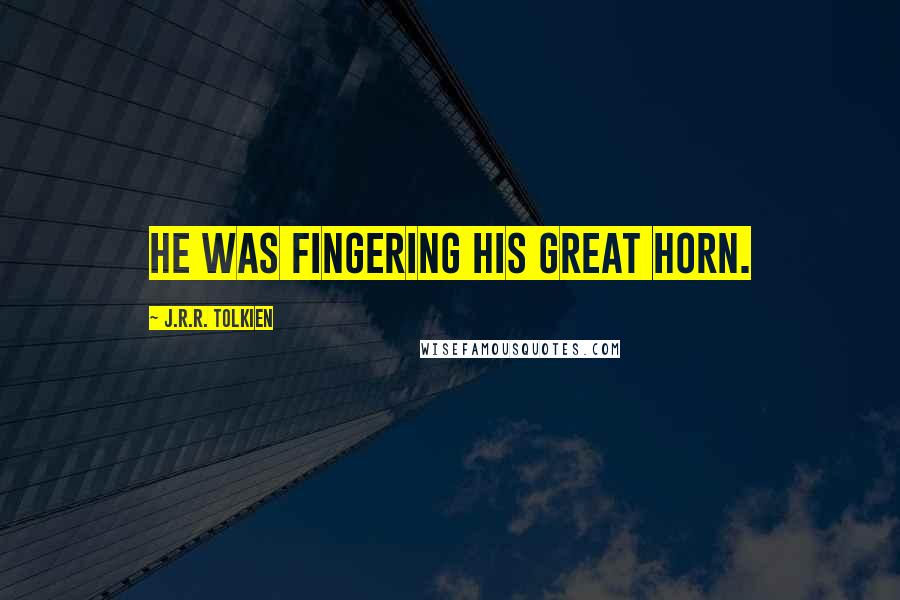 J.R.R. Tolkien Quotes: He was fingering his great horn.