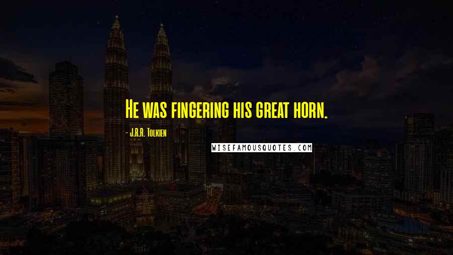 J.R.R. Tolkien Quotes: He was fingering his great horn.