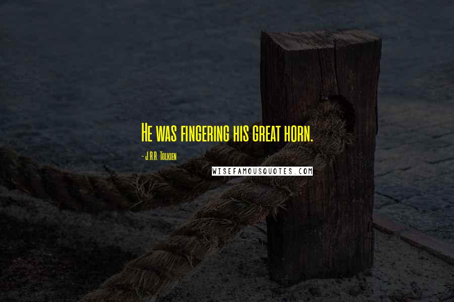 J.R.R. Tolkien Quotes: He was fingering his great horn.