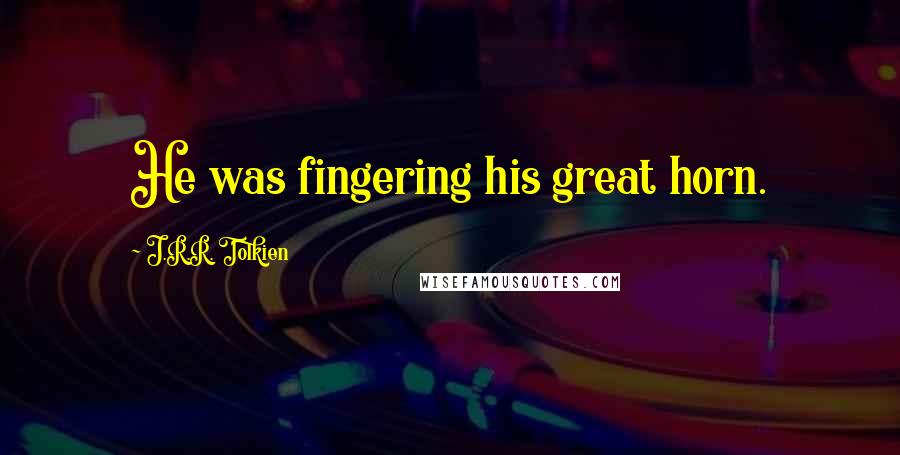 J.R.R. Tolkien Quotes: He was fingering his great horn.
