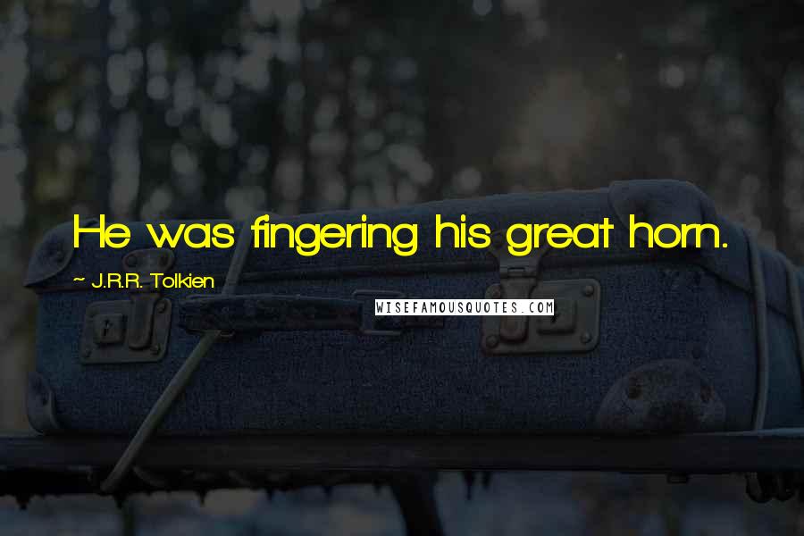 J.R.R. Tolkien Quotes: He was fingering his great horn.