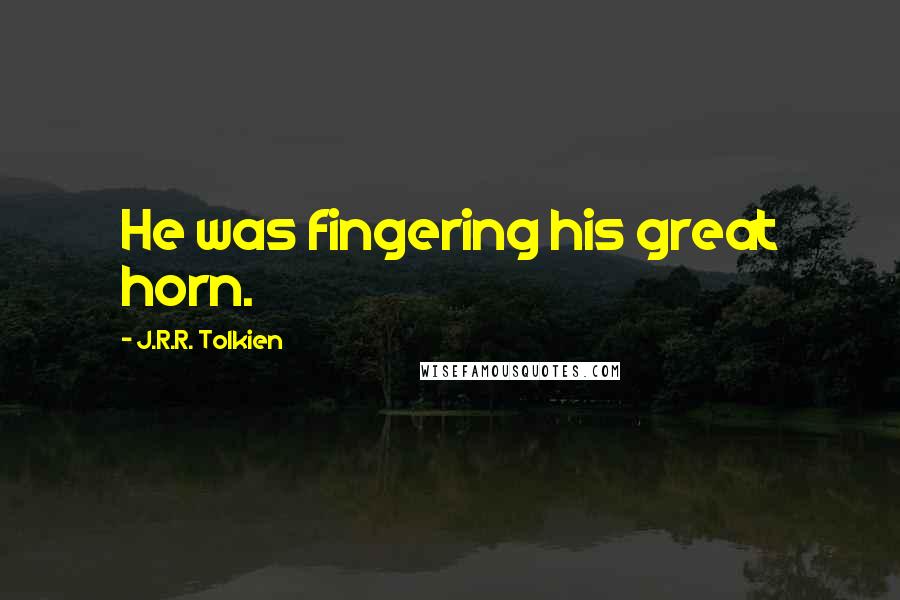 J.R.R. Tolkien Quotes: He was fingering his great horn.