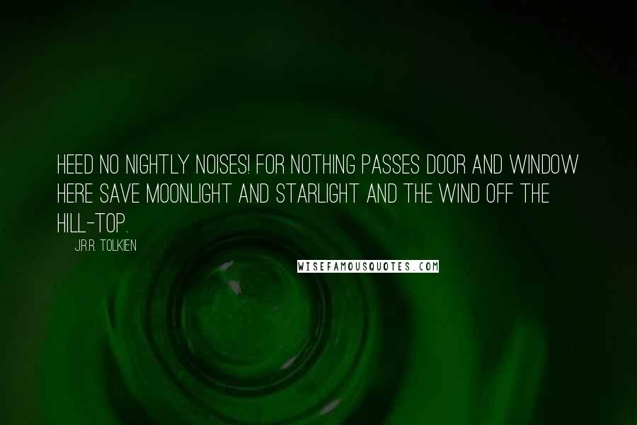 J.R.R. Tolkien Quotes: Heed no nightly noises! for nothing passes door and window here save moonlight and starlight and the wind off the hill-top.