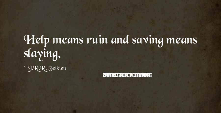 J.R.R. Tolkien Quotes: Help means ruin and saving means slaying.