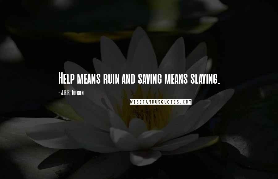 J.R.R. Tolkien Quotes: Help means ruin and saving means slaying.