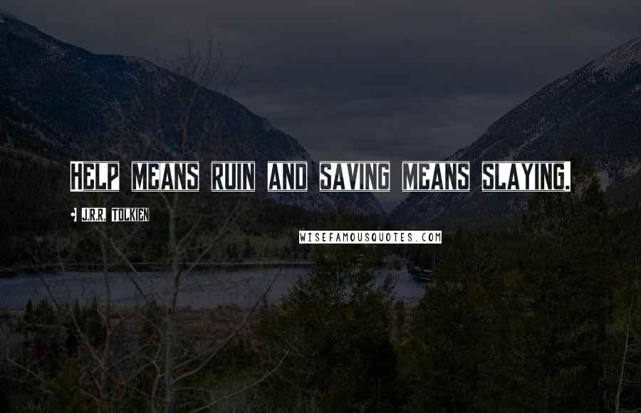 J.R.R. Tolkien Quotes: Help means ruin and saving means slaying.