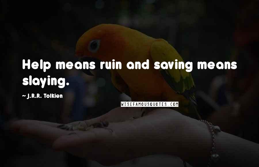 J.R.R. Tolkien Quotes: Help means ruin and saving means slaying.