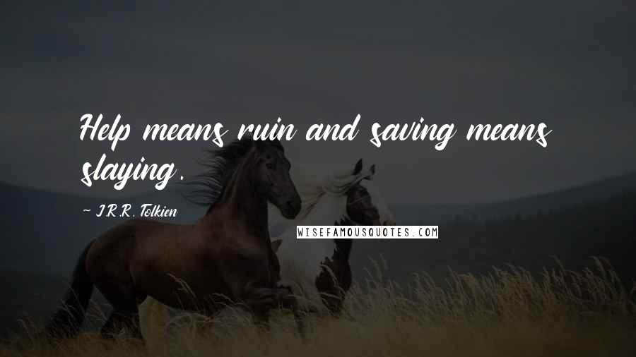 J.R.R. Tolkien Quotes: Help means ruin and saving means slaying.