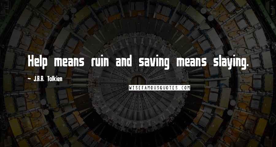J.R.R. Tolkien Quotes: Help means ruin and saving means slaying.