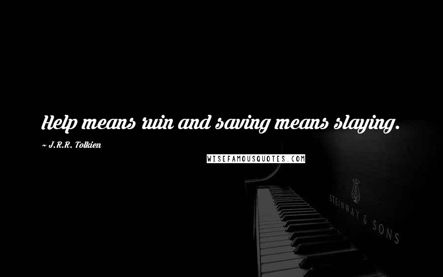 J.R.R. Tolkien Quotes: Help means ruin and saving means slaying.