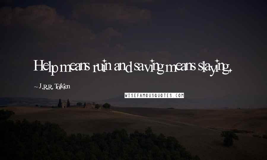 J.R.R. Tolkien Quotes: Help means ruin and saving means slaying.