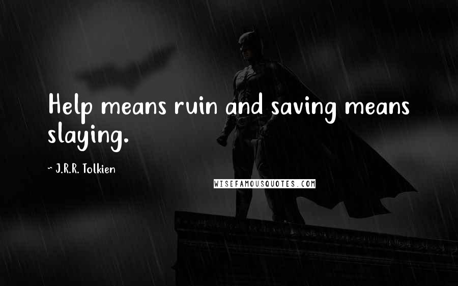 J.R.R. Tolkien Quotes: Help means ruin and saving means slaying.