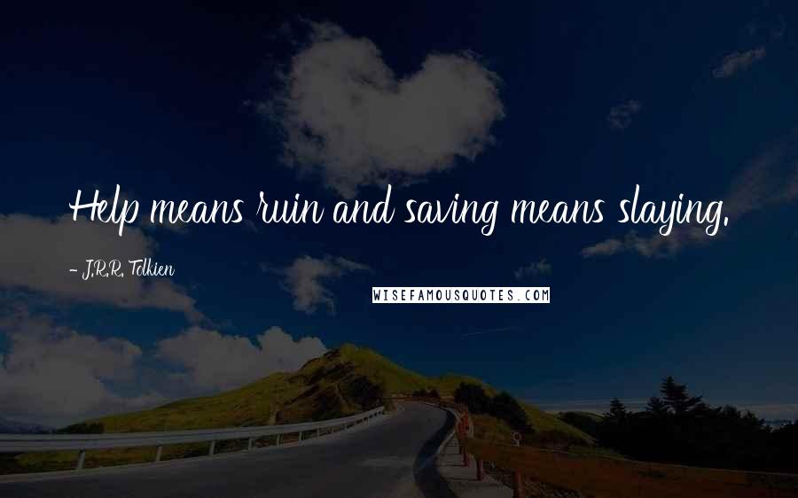J.R.R. Tolkien Quotes: Help means ruin and saving means slaying.
