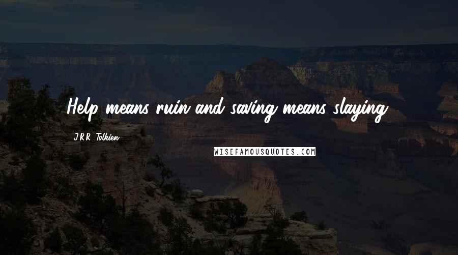 J.R.R. Tolkien Quotes: Help means ruin and saving means slaying.