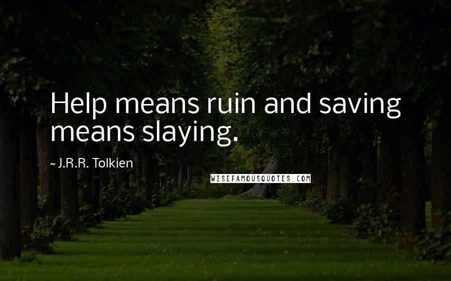 J.R.R. Tolkien Quotes: Help means ruin and saving means slaying.