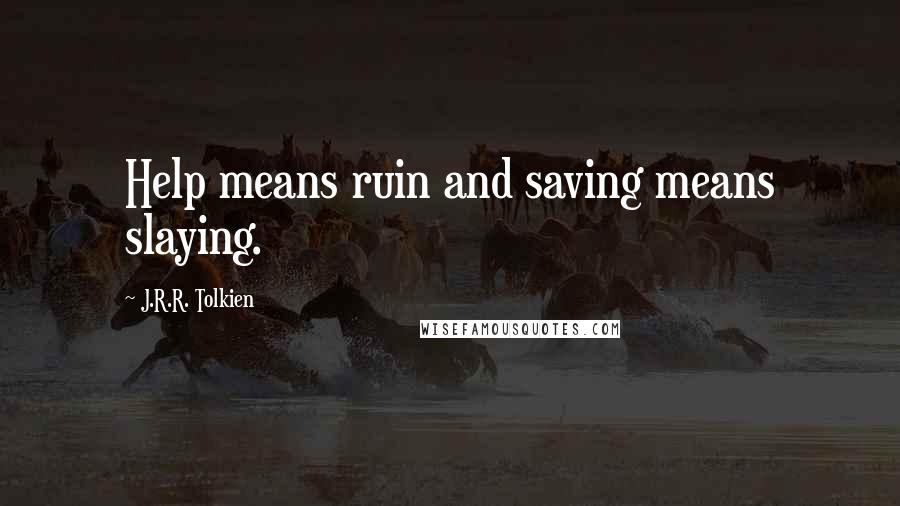 J.R.R. Tolkien Quotes: Help means ruin and saving means slaying.