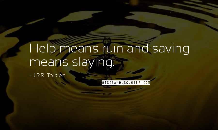 J.R.R. Tolkien Quotes: Help means ruin and saving means slaying.