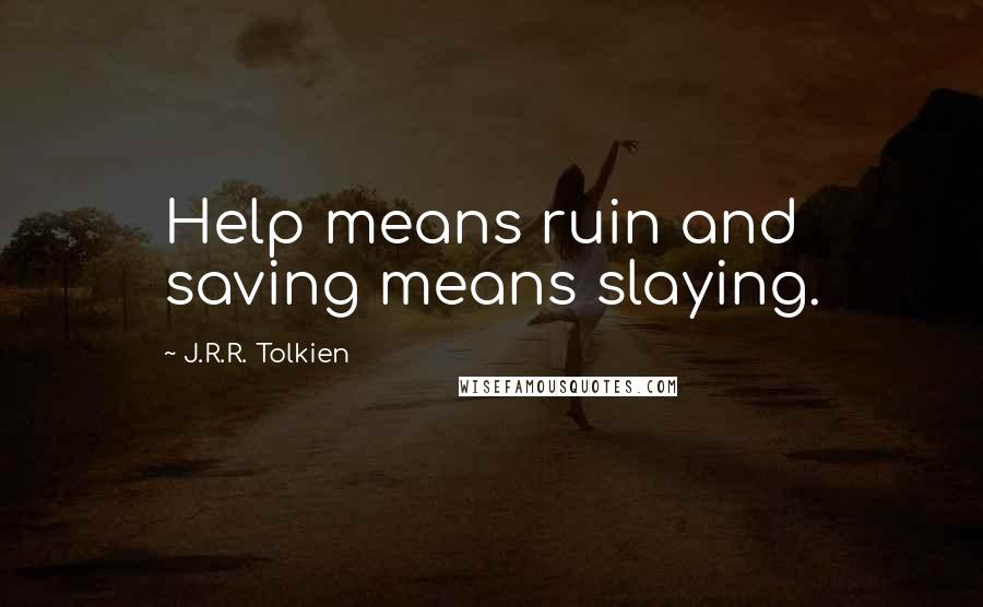 J.R.R. Tolkien Quotes: Help means ruin and saving means slaying.