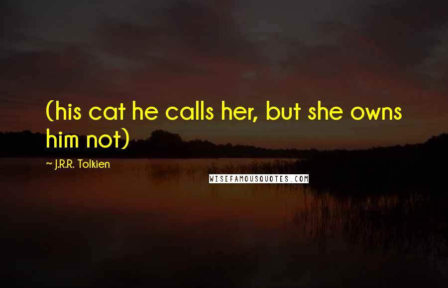 J.R.R. Tolkien Quotes: (his cat he calls her, but she owns him not)