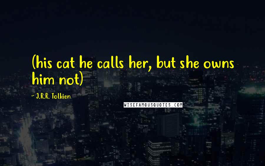 J.R.R. Tolkien Quotes: (his cat he calls her, but she owns him not)