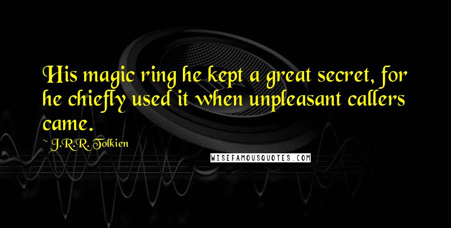 J.R.R. Tolkien Quotes: His magic ring he kept a great secret, for he chiefly used it when unpleasant callers came.