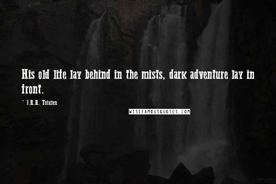 J.R.R. Tolkien Quotes: His old life lay behind in the mists, dark adventure lay in front.