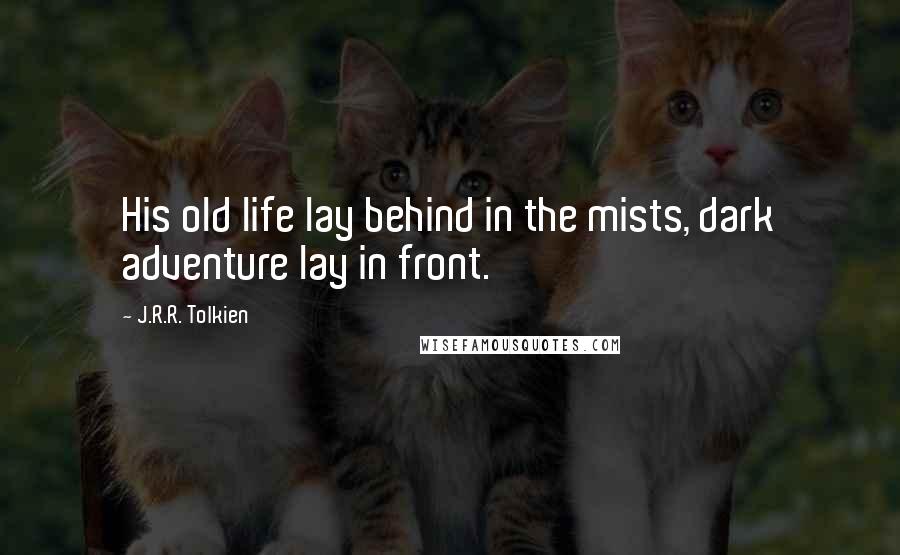 J.R.R. Tolkien Quotes: His old life lay behind in the mists, dark adventure lay in front.