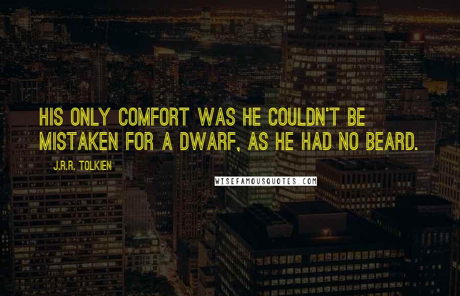 J.R.R. Tolkien Quotes: His only comfort was he couldn't be mistaken for a dwarf, as he had no beard.