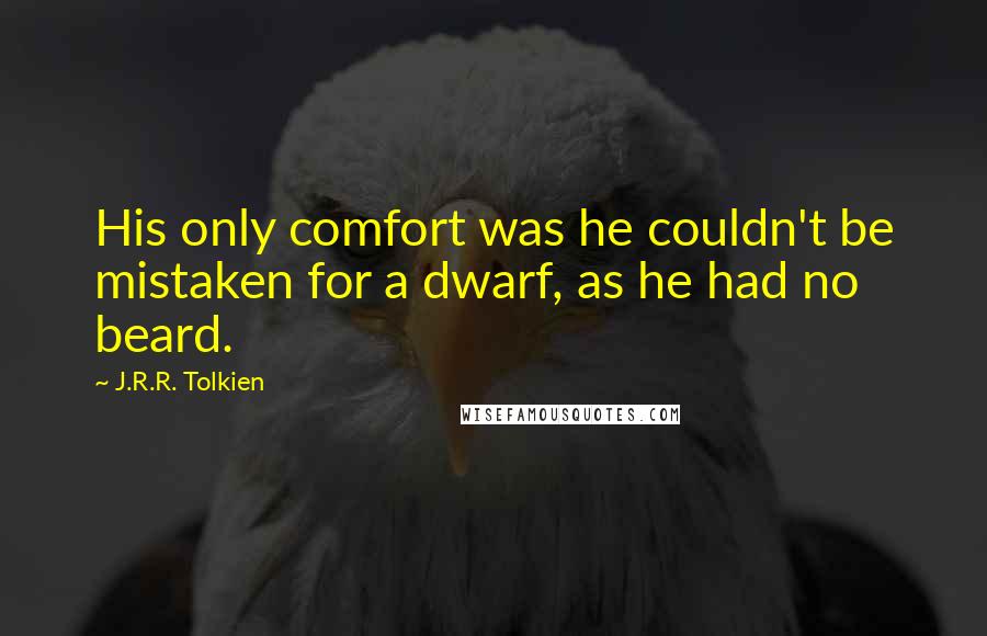 J.R.R. Tolkien Quotes: His only comfort was he couldn't be mistaken for a dwarf, as he had no beard.