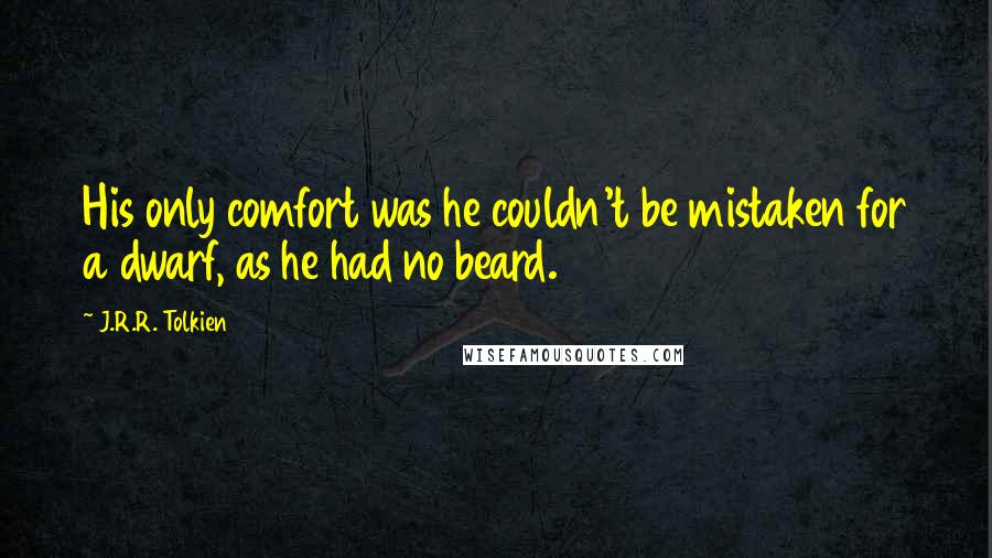 J.R.R. Tolkien Quotes: His only comfort was he couldn't be mistaken for a dwarf, as he had no beard.