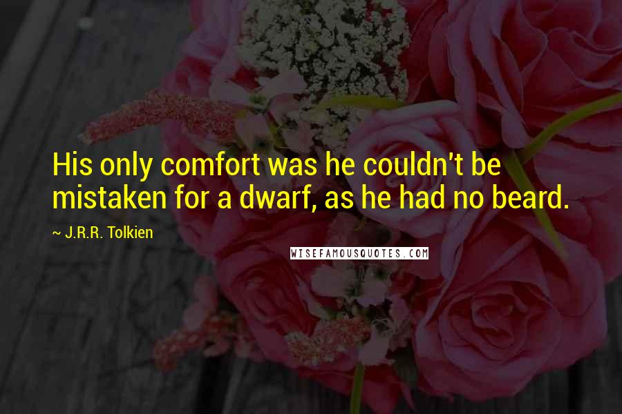 J.R.R. Tolkien Quotes: His only comfort was he couldn't be mistaken for a dwarf, as he had no beard.