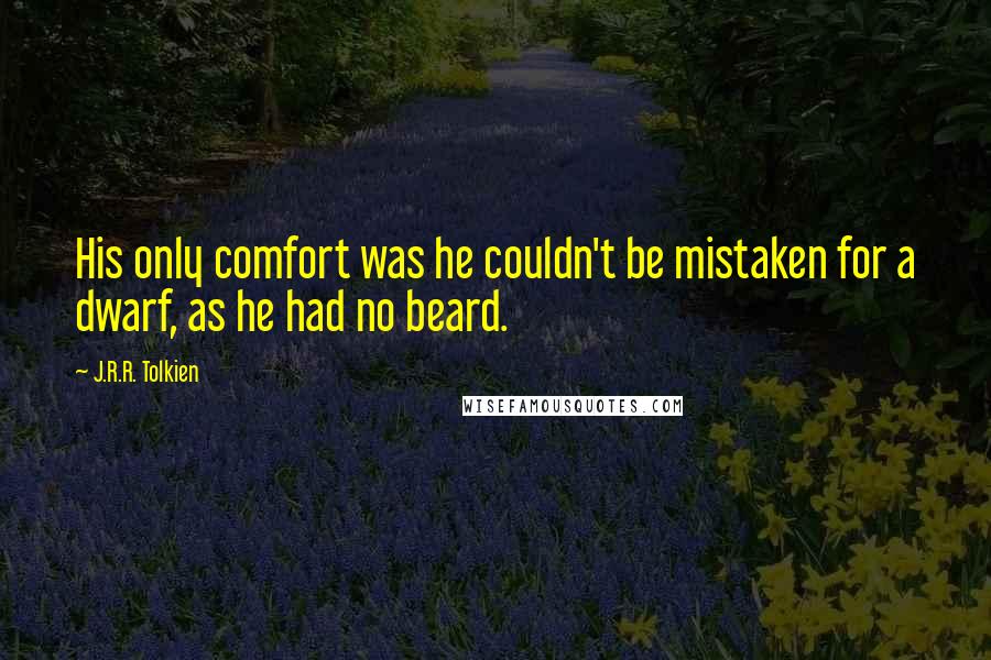 J.R.R. Tolkien Quotes: His only comfort was he couldn't be mistaken for a dwarf, as he had no beard.