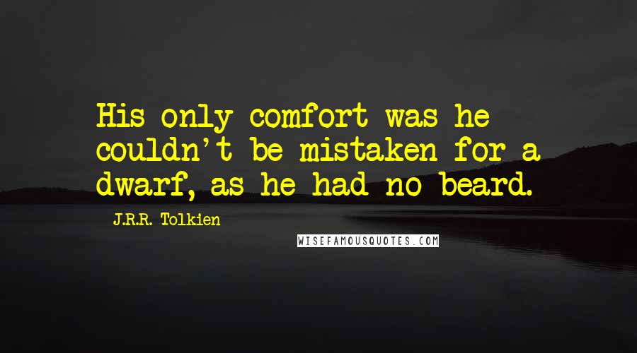 J.R.R. Tolkien Quotes: His only comfort was he couldn't be mistaken for a dwarf, as he had no beard.