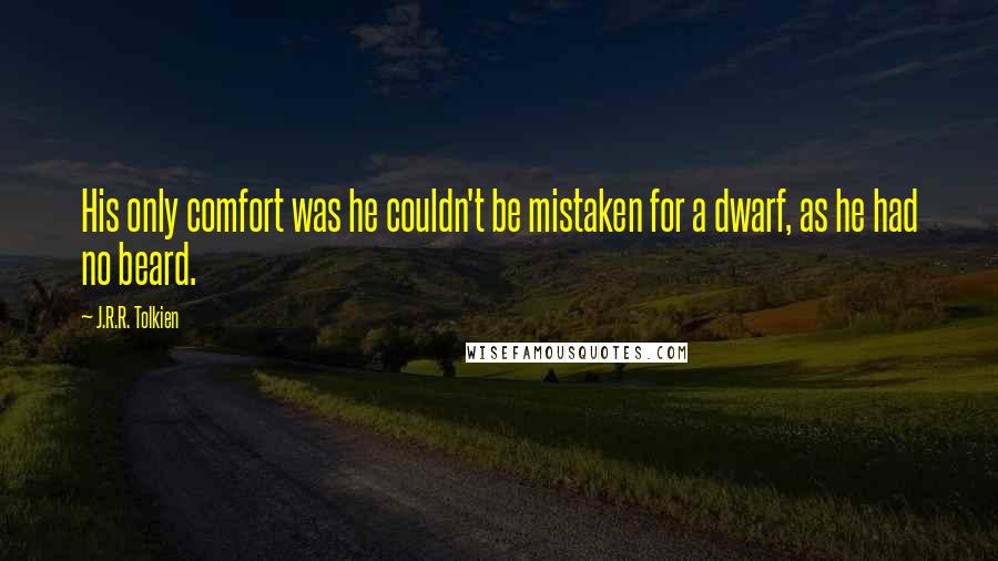 J.R.R. Tolkien Quotes: His only comfort was he couldn't be mistaken for a dwarf, as he had no beard.