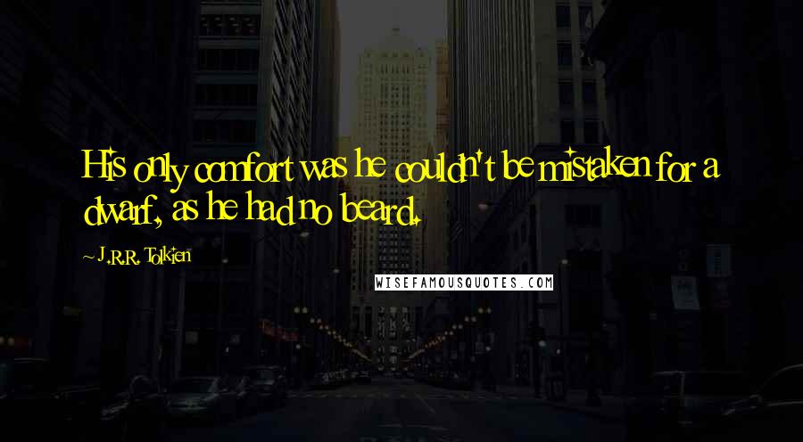 J.R.R. Tolkien Quotes: His only comfort was he couldn't be mistaken for a dwarf, as he had no beard.