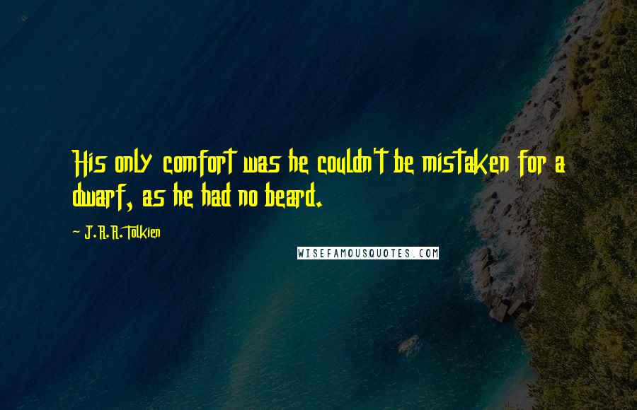 J.R.R. Tolkien Quotes: His only comfort was he couldn't be mistaken for a dwarf, as he had no beard.