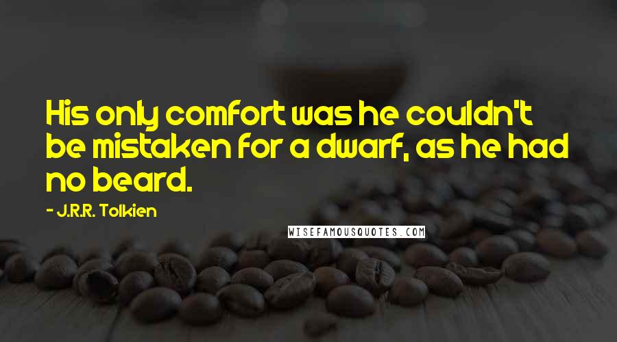 J.R.R. Tolkien Quotes: His only comfort was he couldn't be mistaken for a dwarf, as he had no beard.