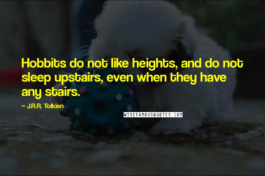 J.R.R. Tolkien Quotes: Hobbits do not like heights, and do not sleep upstairs, even when they have any stairs.
