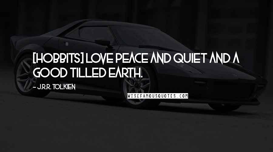 J.R.R. Tolkien Quotes: [Hobbits] love peace and quiet and a good tilled earth.